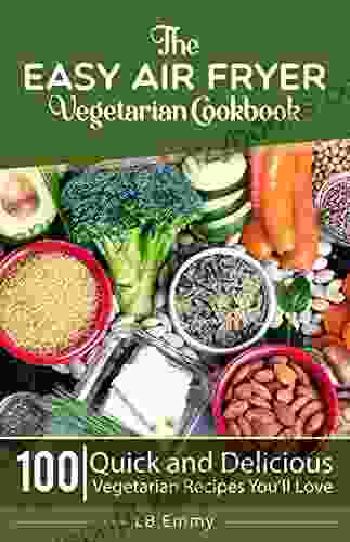 The Easy Air Fryer Vegetarian Cookbook: 100 Quick And Delicious Vegetarian Recipes You Ll Love