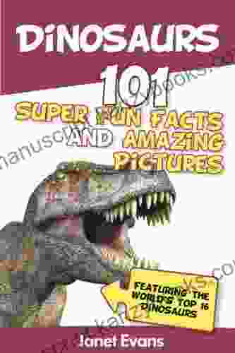 Dinosaurs: 101 Super Fun Facts And Amazing Pictures (Featuring The World S Top 16 Dinosaurs)