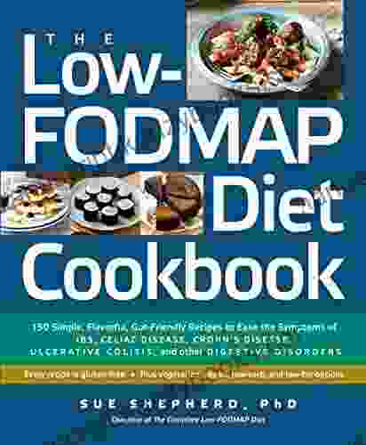 The Low FODMAP Diet Cookbook: 150 Simple Flavorful Gut Friendly Recipes To Ease The Symptoms Of IBS Celiac Disease Crohn S Disease Ulcerative Colitis And Other Digestive Disorders