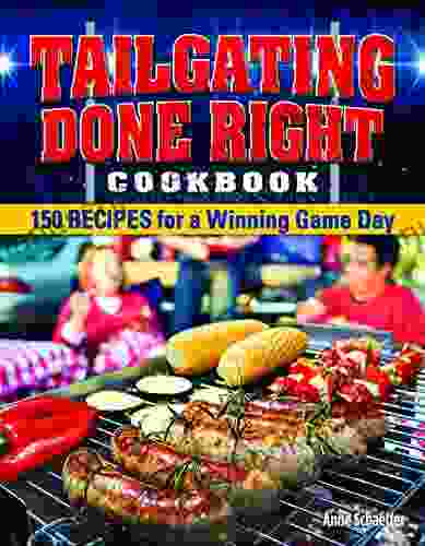 Tailgating Done Right Cookbook: 150 Recipes For A Winning Game Day