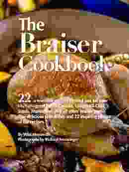 The Braiser Cookbook: 22 Irresistible Recipes Created Just For Your Braiser Great For Le Creuset Lodge All Clad Staub Tromantina And All Other Braiser Pans