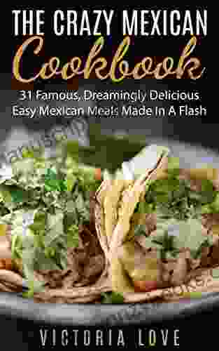 Mexican: Crazy Mexican Recipes Cookbook: 31 Famous Dreamingly Delicious Easy Mexican Meals Made In A Flash (mexican Mexican Recipes Mexican Recipes Cookbook)