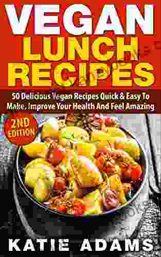 Vegan: Vegan Lunch Recipes: 50 Delicious Vegan Recipes Quick Easy To Make Improve Your Health And Feel Amazing (Mastering The Kitchen 2)