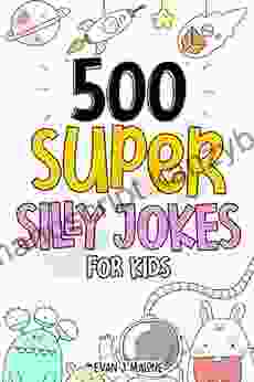 500 Super Silly Jokes For Kids: Good Clean Fun Jokes That Will Leave Kids Laughing For Hours