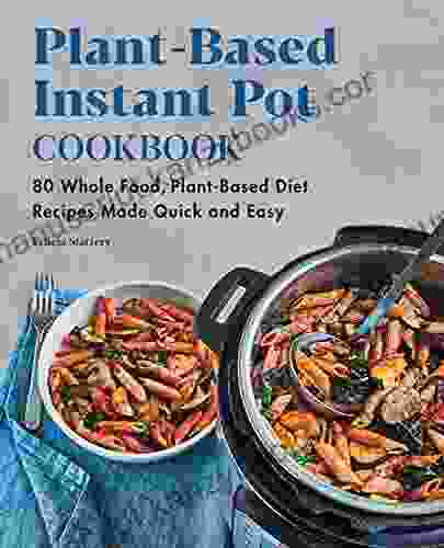 Plant Based Instant Pot Cookbook: 80 Whole Food Plant Based Diet Recipes Made Quick And Easy