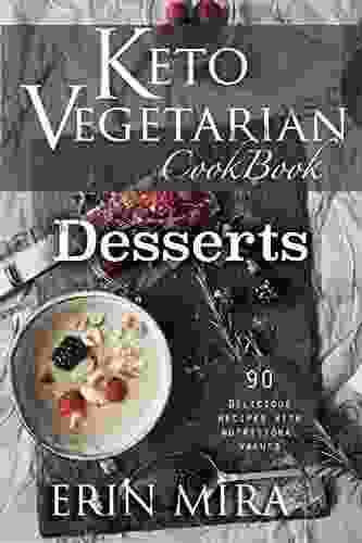 Keto Vegetarian Cookbook Desserts: 90 Delicious Ketogenic Vegetarian Dessert Recipes With Detailed Nutritional Value Of Every Ingredients Mostly Plant Based Recipes For Vegetarian And Non Vegetarian