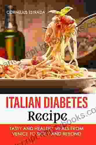 Italian Diabetes Recipe: Tasty And Healthy Meals From Venice To Sicily And Beyond