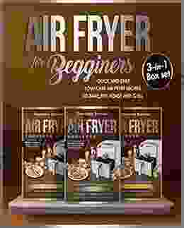 Air Fryer For Beginners 3 In 1 Box Set: Quick And Easy Low Carb Air Fryer Recipes To Bake Fry Roast And Grill