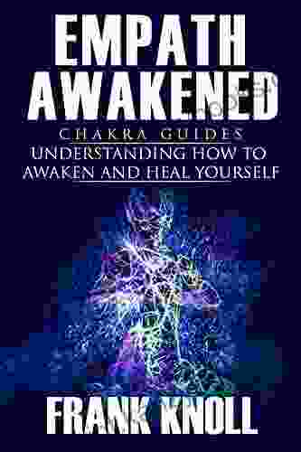 Empath Awakened: Chakra Guides : Understanding How To Awaken And Heal Yourself (Empath And Meditation 8)