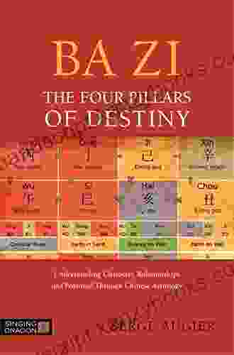 Ba Zi The Four Pillars Of Destiny: Understanding Character Relationships And Potential Through Chinese Astrology