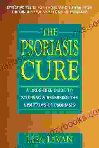 The Psoriasis Cure: A Drug Free Guide to Stopping and Reversing the Symptoms ofPsoriasis