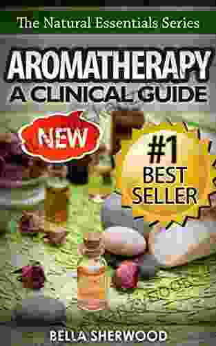 Aromatherapy: A Clinical Guide To Essential Oils For Holistic Healing