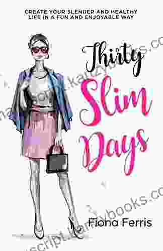 Thirty Slim Days: Create Your Slender And Healthy Life In A Fun And Enjoyable Way