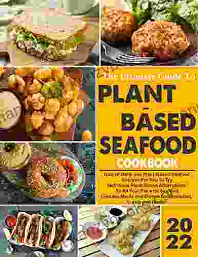 The Ultimate Guide To Plant Based Seafood Cookbook 2024: Creative Meals And Dishes For Breakfast Lunch And Dinner Nutritious Plant Based Alternatives To All Your Favorite Seafood