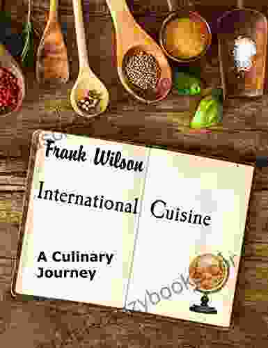 International Cuisine: A Culinary Journey Through The Yummiest Recipes From The Tastiest Cuisines Around The World