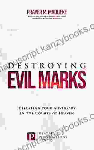 Destroying Evil Marks: Defeating Your Adversary In The Courts Of Heaven (The Courts Of Heaven Courtroom Prayers Heavenly Courts Prayers Courtroom Of Heaven Heavens Courtroom)