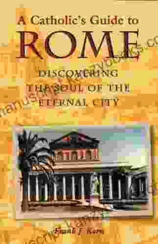 Catholic S Guide To Rome A: Discovering The Soul Of The Eternal City