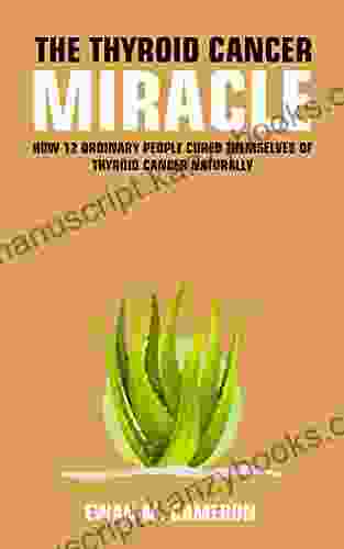 The Thyroid Cancer Miracle : How 12 Ordinary People Cured Themselves Of Thyroid Cancer Naturally