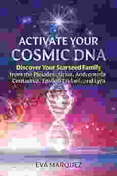 Activate Your Cosmic DNA: Discover Your Starseed Family From The Pleiades Sirius Andromeda Centaurus Epsilon Eridani And Lyra