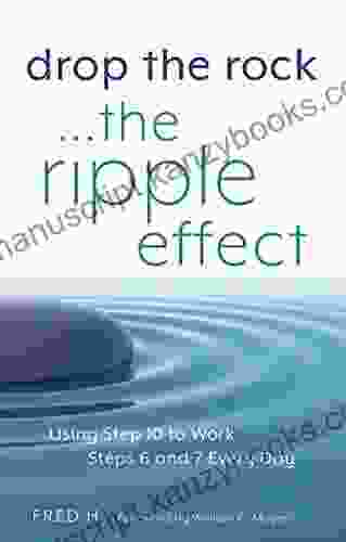 Drop The Rock The Ripple Effect: Using Step 10 To Work Steps 6 And 7 Every Day