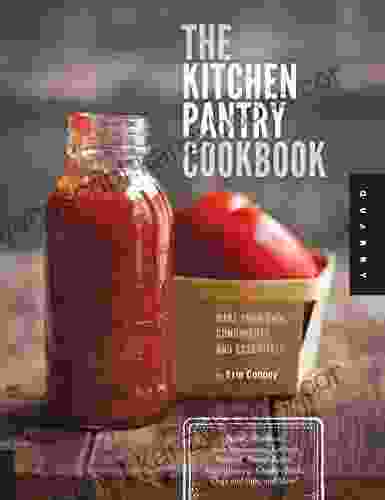 The Kitchen Pantry Cookbook: Make Your Own Condiments And Essentials Tastier Healthier Fresh Mayonnaise Ketchup Mustard Peanut Butter Salad Dressing Chicken Stock Chips And Dips And More