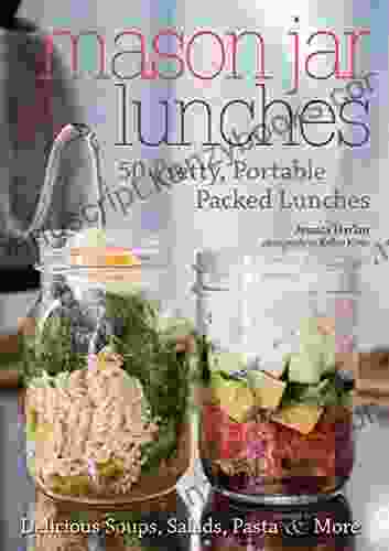 Mason Jar Lunches: 50 Pretty Portable Packed Lunches (Including) Delicious Soups Salads Pastas More