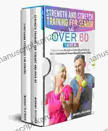 Strength And Stretch Training For Seniors And Over 60: Improve Your Strength And Stretching Workouts With A Customized Home Based Exercise Plan (Strength And Stretching Workout For Seniors 1)