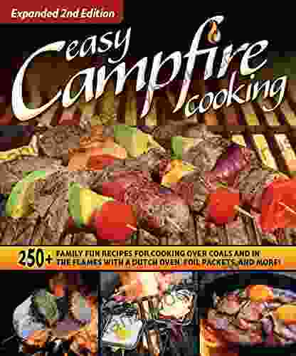 Easy Campfire Cooking Expanded 2nd Edition: 250+ Family Fun Recipes For Cooking Over Coals And In The Flames With A Dutch Oven Foil Packets And More