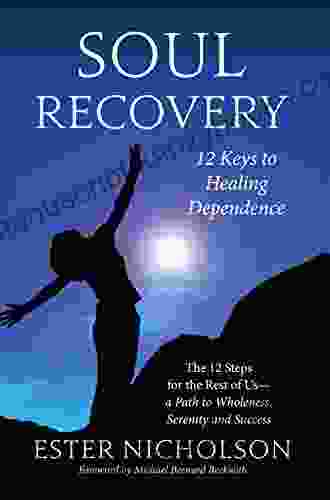 Soul Recovery 12 Keys To Healing Dependence: The 12 Steps For The Rest Of Us A Path To Wholeness Serenity And Success