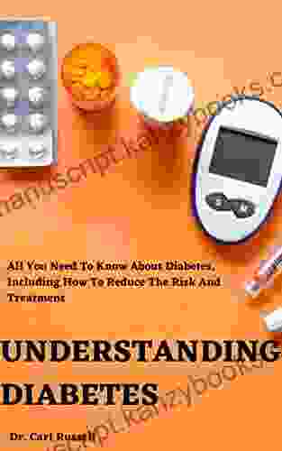 UNDERSTANDING DIABETES: ALL YOU NEED TO KNOW ABOUT DIABETES INCLUDING HOW TO REDUCE THE RISK AND TREATMENT