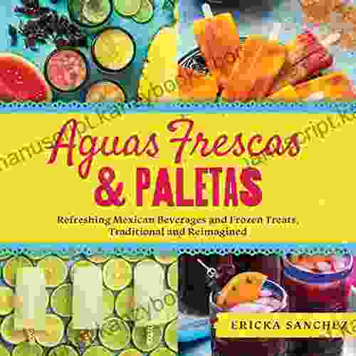 Aguas Frescas Paletas: Refreshing Mexican Drinks And Frozen Treats Traditional And Reimagined