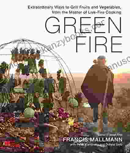 Green Fire: Extraordinary Ways to Grill Fruits and Vegetables from the Master of Live Fire Cooking