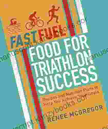 Fast Fuel: Food For Triathlon Success: Delicious Recipes And Nutrition Plans To Achieve Your Goals