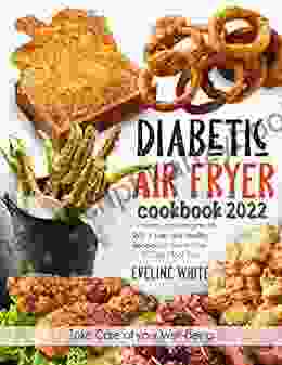 Diabetic Air Fryer Cookbook 2024: For A Healthy And Energetic Life 201+ Easy And Healthy Recipes For Your Air Fryer 30 Day Meal Plan Take Care Of Your Well Being