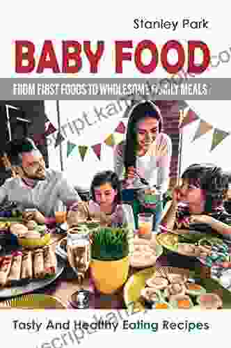 Baby Food: From First Foods To Wholesome Family Meals: Tasty And Healthy Eating Recipes