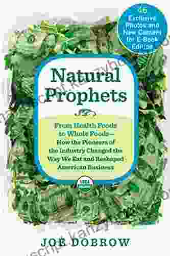 Natural Prophets: From Health Foods To Whole Foods How The Pioneers Of The Industry Changed The Way We Eat And Reshaped American Business
