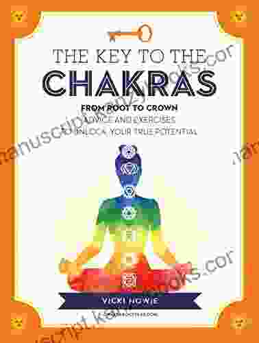 The Key To The Chakras: From Root To Crown: Advice And Exercises To Unlock Your True Potential (Keys To)