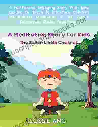 A Meditation Story For Kids: The Seven Little Chakras: Guided Meditation For Toddlers Through To Teens With Easy Techniques To Introduce Mindfulness Meditation Chakra Healing Including Yoga Poses