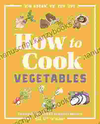 How To Cook Vegetables: Essential Skills And 90 Foolproof Recipes (with 270 Variations)