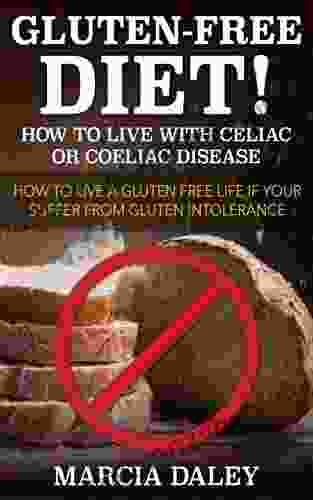 Gluten Free Diet Living With Celiac Or Coeliac Disease: How To Live A Gluten Free Life If You Suffer From Gluten Intolerance