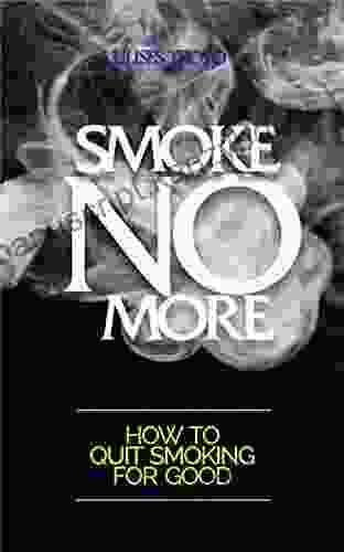 SMOKE NO MORE: HOW TO QUIT SMOKING FOR GOOD: And Get Your Healthy Life Back