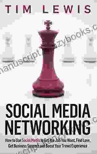 Social Media Networking: How to Use Social Media to Get the Job You Want Find Love Get Business Success and Boost Your Travel Experience