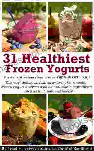 31 Healthiest Frozen Yogurts: The Most Delicious Fast Easy To Make Smooth Frozen Yogurt Desserts With Natural Whole Ingredients Such As Fruit Nuts Healthiest Frozen Desserts 3)