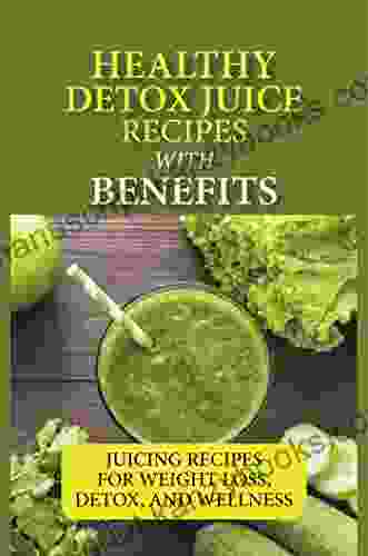 Healthy Detox Juice Recipes With Benefits: Juicing Recipes For Weight Loss Detox And Wellness