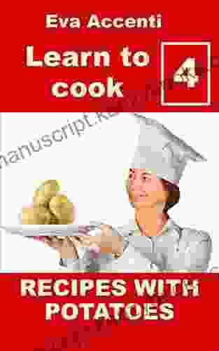 Learn To Cook 4 Potatoes: 77 Recipes With Potatoes Combined With Olives Anchovies Tomatoes Zucchini Ragu Asparagus Pumpkin Ham Bacon Mushrooms Cheese Tuna Fish Pizza Salami Shrimps