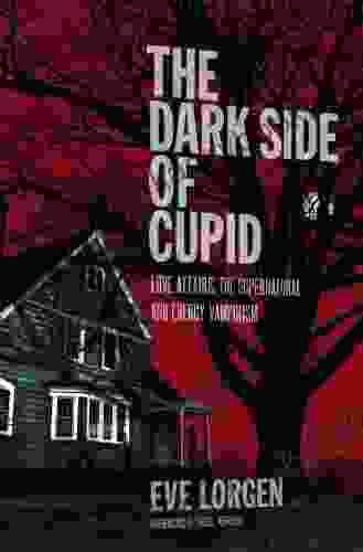 The Dark Side Of Cupid: Love Affairs The Supernatural And Energy Vampirism