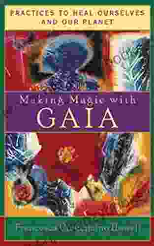 Making Magic With Gaia: Practices To Heal Ourselves And Our Planet