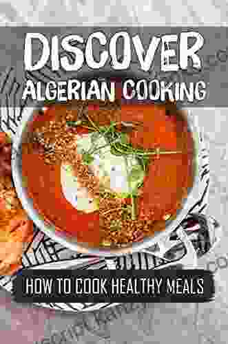 Discover Algerian Cooking: How To Cook Healthy Meals: Algerian Recipes Cookbook