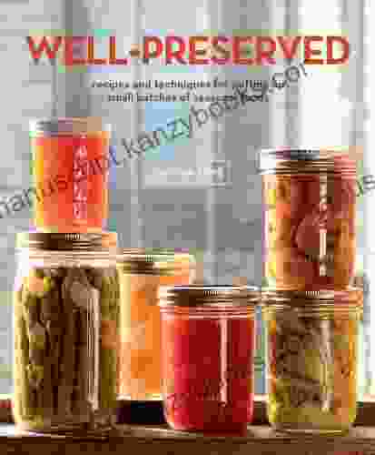 Well Preserved: Recipes And Techniques For Putting Up Small Batches Of Seasonal Foods : A Cookbook