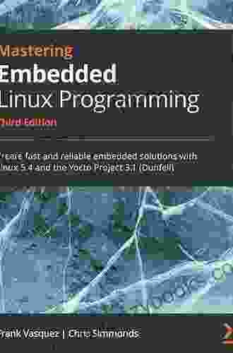 Mastering Embedded Linux Programming: Create Fast And Reliable Embedded Solutions With Linux 5 4 And The Yocto Project 3 1 (Dunfell) 3rd Edition